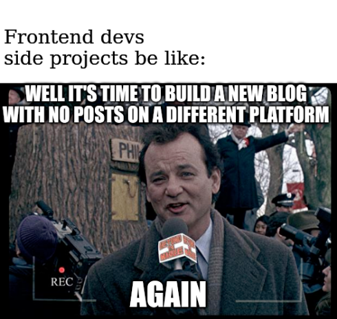 “It’s groundhog day again” joke from Groundhog Day Film. Joking about how frontend devs only ever build blog sites. And here I am building a new blog site 😅